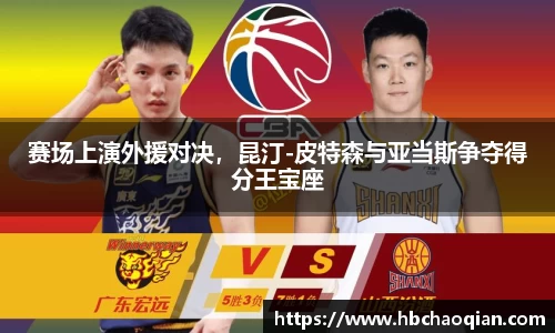 赛场上演外援对决，昆汀-皮特森与亚当斯争夺得分王宝座
