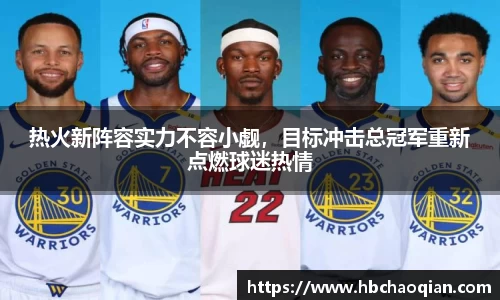 热火新阵容实力不容小觑，目标冲击总冠军重新点燃球迷热情