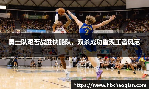 勇士队艰苦战胜快船队，双杀成功重现王者风范