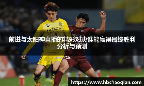 前进与太阳神直播的精彩对决谁能赢得最终胜利分析与预测