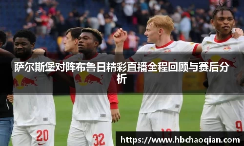 萨尔斯堡对阵布鲁日精彩直播全程回顾与赛后分析
