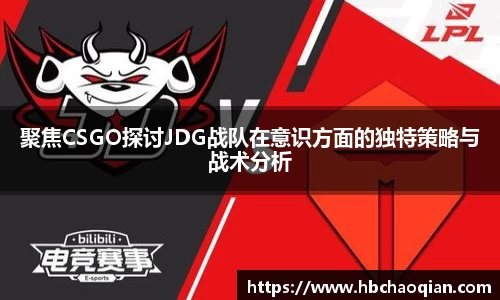 聚焦CSGO探讨JDG战队在意识方面的独特策略与战术分析