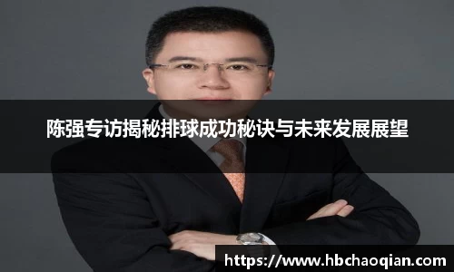 陈强专访揭秘排球成功秘诀与未来发展展望